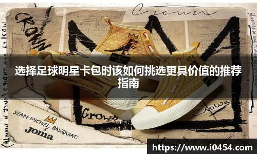 选择足球明星卡包时该如何挑选更具价值的推荐指南